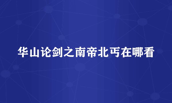 华山论剑之南帝北丐在哪看