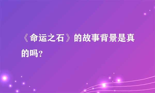《命运之石》的故事背景是真的吗？