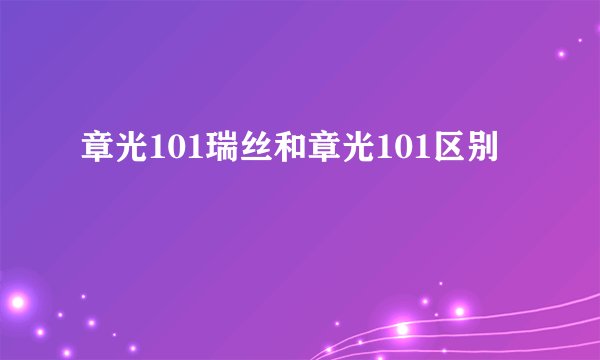 章光101瑞丝和章光101区别