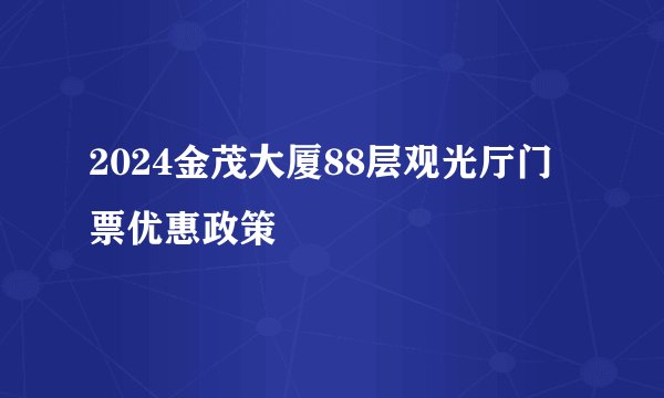 2024金茂大厦88层观光厅门票优惠政策