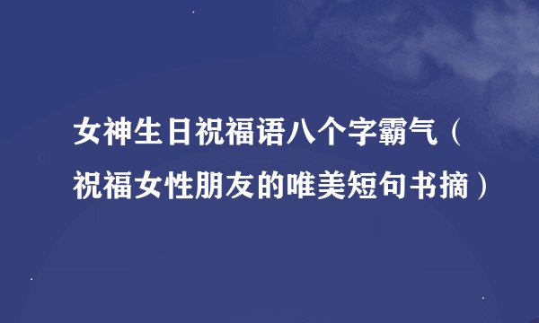 女神生日祝福语八个字霸气（祝福女性朋友的唯美短句书摘）