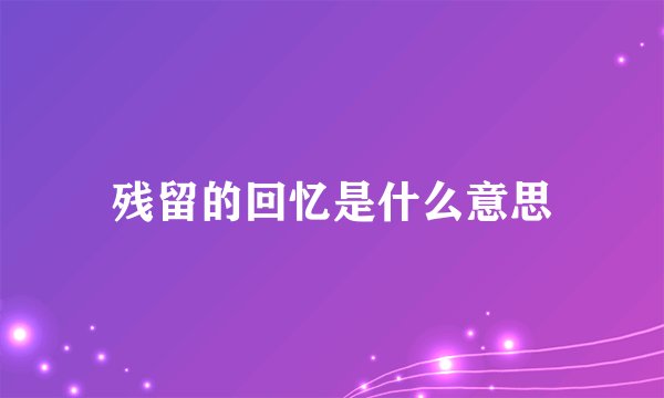 残留的回忆是什么意思