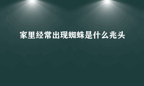 家里经常出现蜘蛛是什么兆头