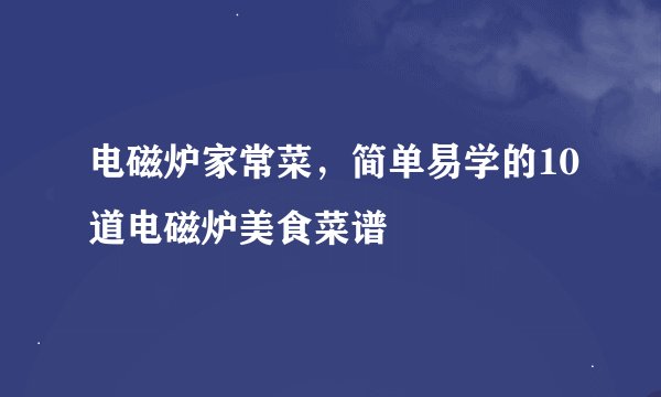 电磁炉家常菜，简单易学的10道电磁炉美食菜谱