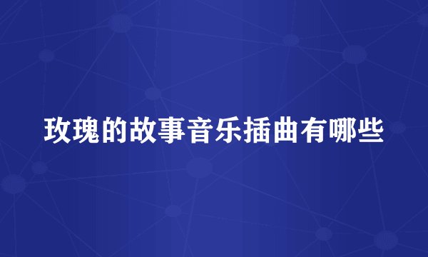 玫瑰的故事音乐插曲有哪些