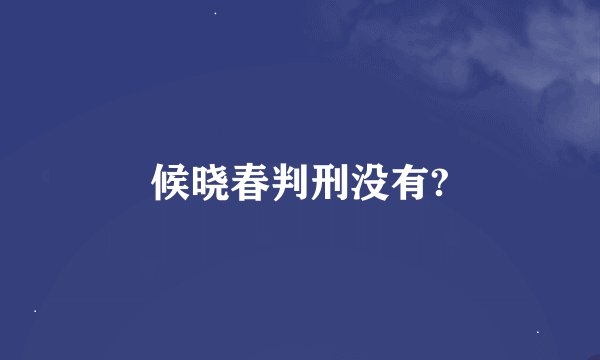 候晓春判刑没有?