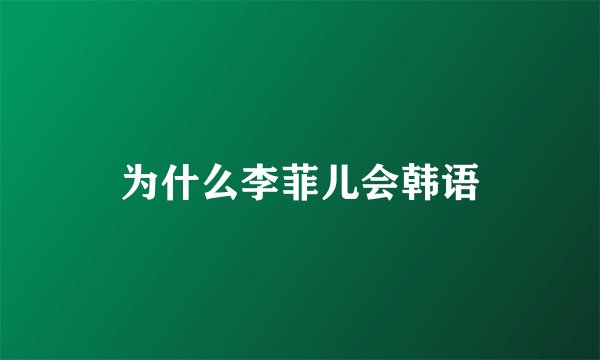 为什么李菲儿会韩语