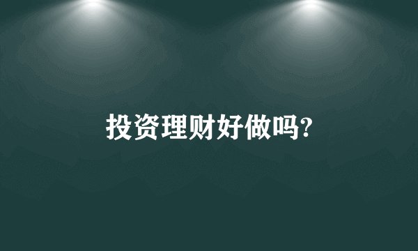 投资理财好做吗?