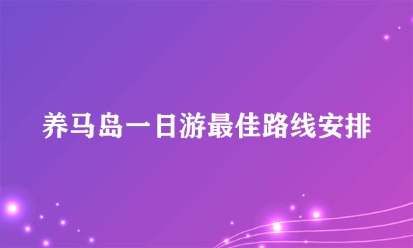 养马岛一日游最佳路线安排