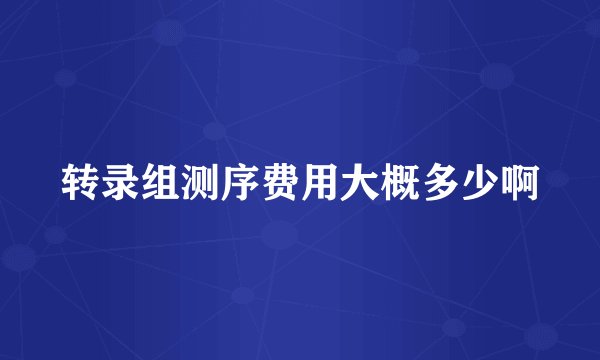 转录组测序费用大概多少啊