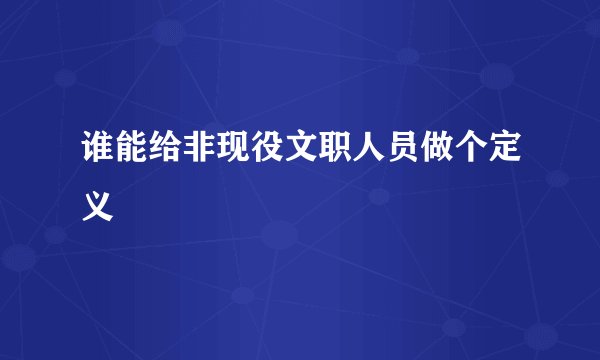 谁能给非现役文职人员做个定义