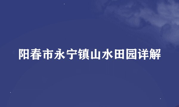 阳春市永宁镇山水田园详解