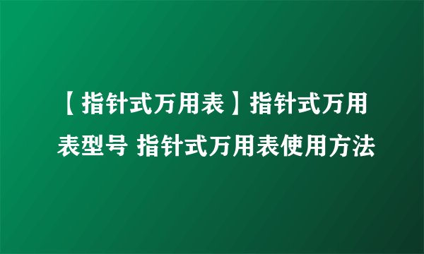 【指针式万用表】指针式万用表型号 指针式万用表使用方法
