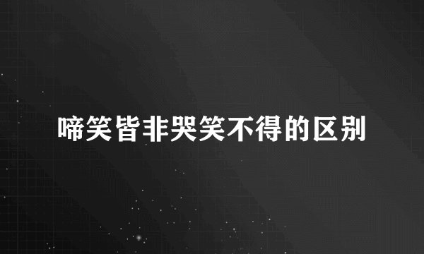 啼笑皆非哭笑不得的区别