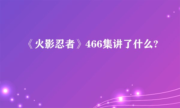 《火影忍者》466集讲了什么?