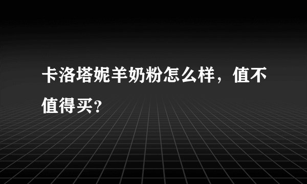 卡洛塔妮羊奶粉怎么样，值不值得买？