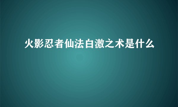 火影忍者仙法白激之术是什么