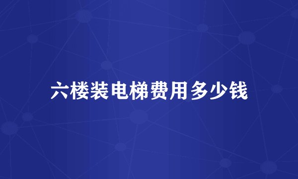 六楼装电梯费用多少钱