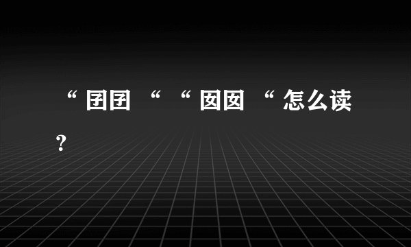 “ 囝囝 “ “ 囡囡 “ 怎么读？