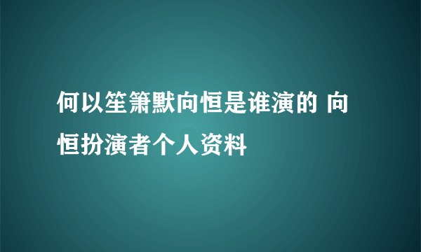 何以笙箫默向恒是谁演的 向恒扮演者个人资料