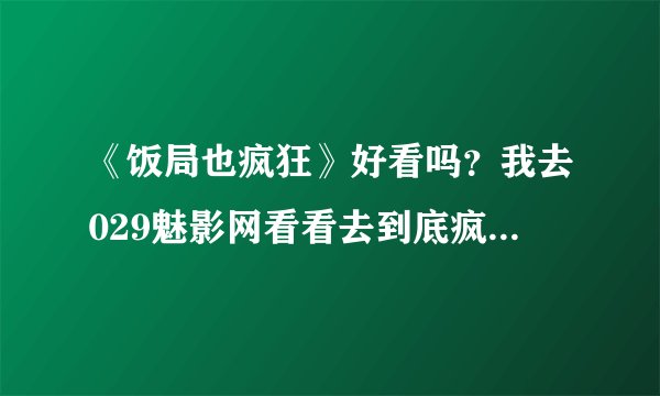 《饭局也疯狂》好看吗?我去029魅影网看看去到底疯狂到啥程度? ...