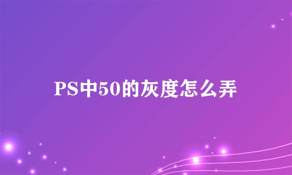 PS中50的灰度怎么弄