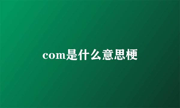 com是什么意思梗