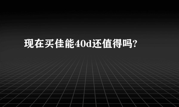 现在买佳能40d还值得吗?