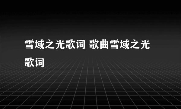 雪域之光歌词 歌曲雪域之光歌词