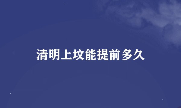 清明上坟能提前多久
