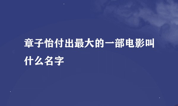 章子怡付出最大的一部电影叫什么名字
