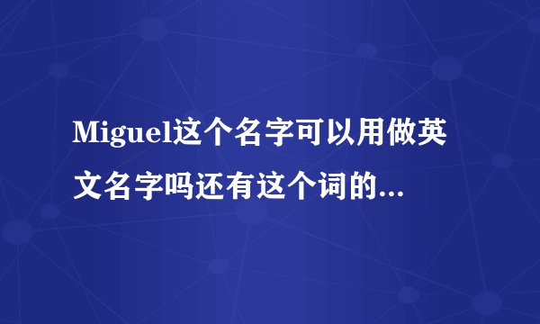 Miguel这个名字可以用做英文名字吗还有这个词的意义是什么