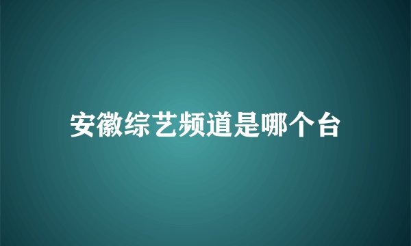 安徽综艺频道是哪个台