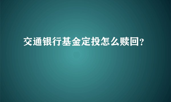 交通银行基金定投怎么赎回？
