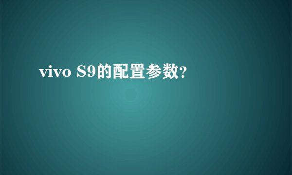vivo S9的配置参数？