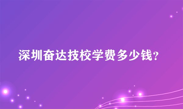 深圳奋达技校学费多少钱？