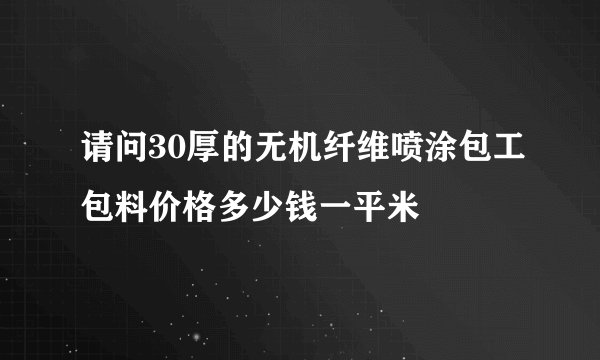 请问30厚的无机纤维喷涂包工包料价格多少钱一平米
