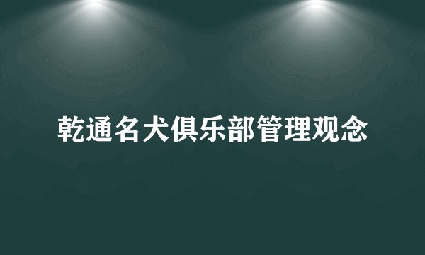 乾通名犬俱乐部管理观念