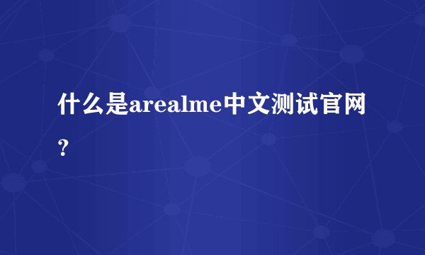 什么是arealme中文测试官网？