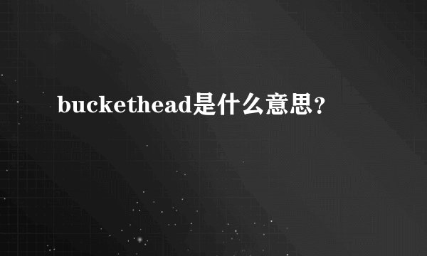 buckethead是什么意思？