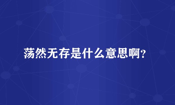 荡然无存是什么意思啊？