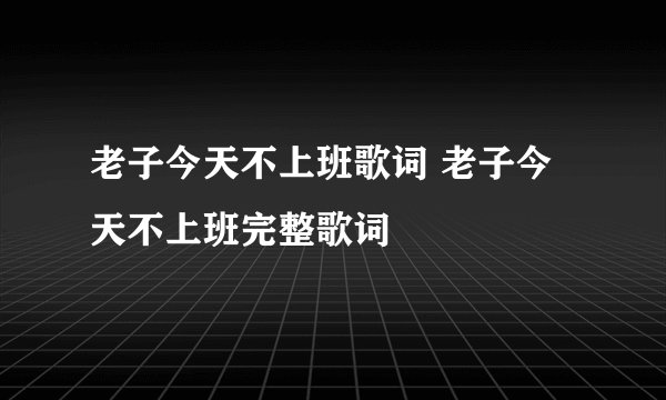 老子今天不上班歌词 老子今天不上班完整歌词