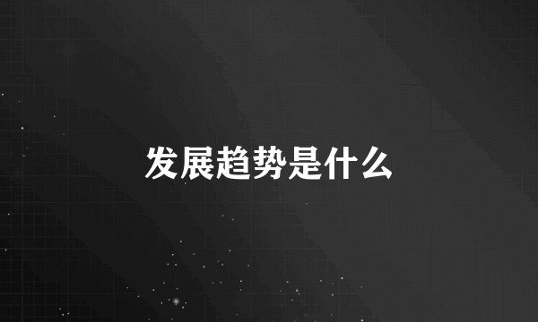 发展趋势是什么