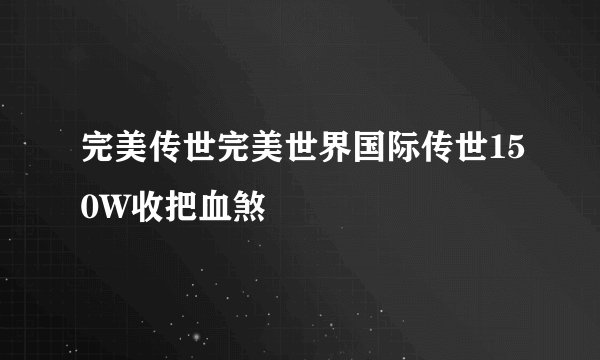完美传世完美世界国际传世150W收把血煞
