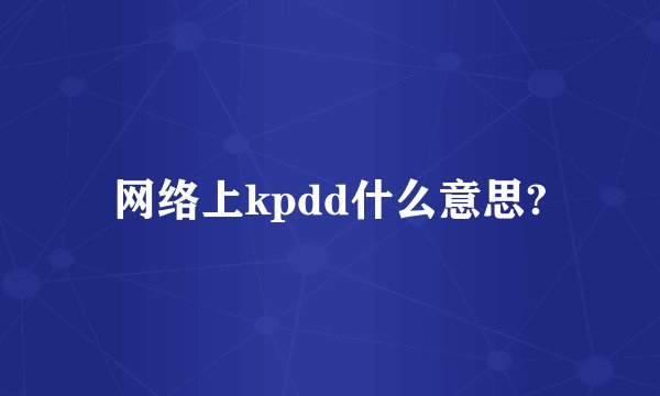 网络上kpdd什么意思?