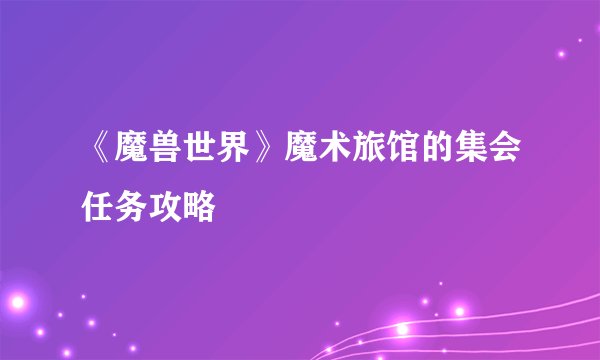 《魔兽世界》魔术旅馆的集会任务攻略