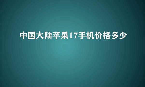 中国大陆苹果17手机价格多少