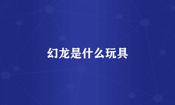 幻龙是什么玩具