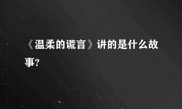 《温柔的谎言》讲的是什么故事?