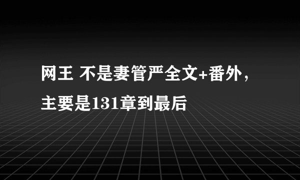 网王 不是妻管严全文+番外,主要是131章到最后